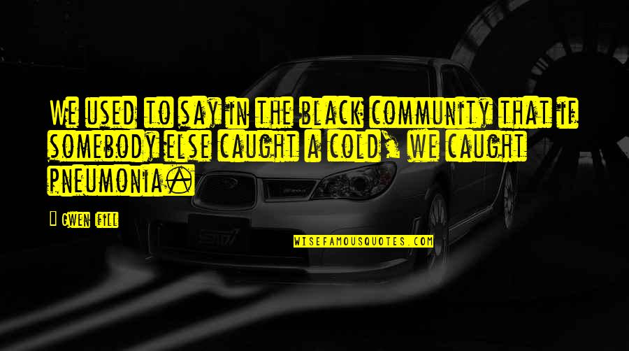 Caught Quotes By Gwen Ifill: We used to say in the black community Caught Quotes By Gwen Ifill: We used to say in the black community
