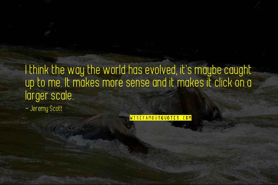 Caught Quotes By Jeremy Scott: I think the way the world has evolved,