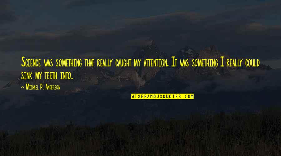 Caught Quotes By Michael P. Anderson: Science was something that really caught my attention. Caught Quotes By Michael P. Anderson: Science was something that really caught my attention.