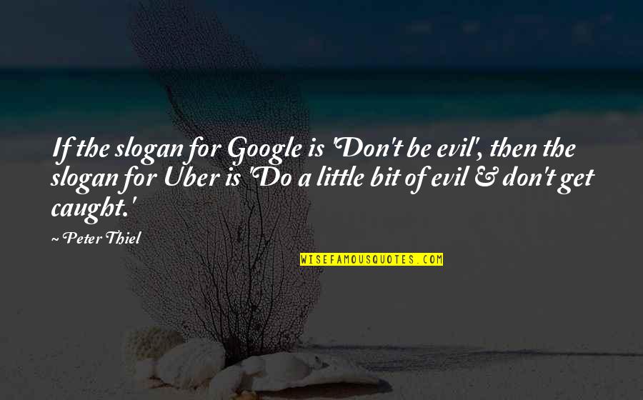 Caught Quotes By Peter Thiel: If the slogan for Google is 'Don't be Caught Quotes By Peter Thiel: If the slogan for Google is 'Don't be