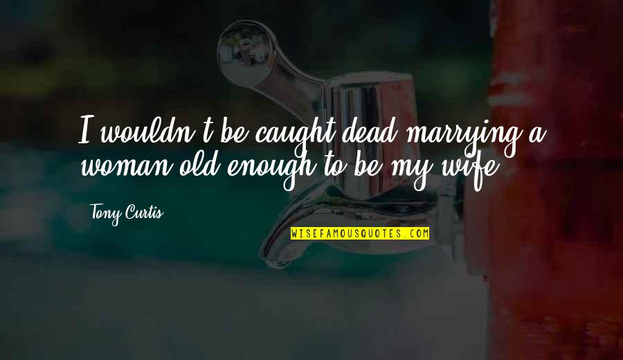 Caught Quotes By Tony Curtis: I wouldn't be caught dead marrying a woman