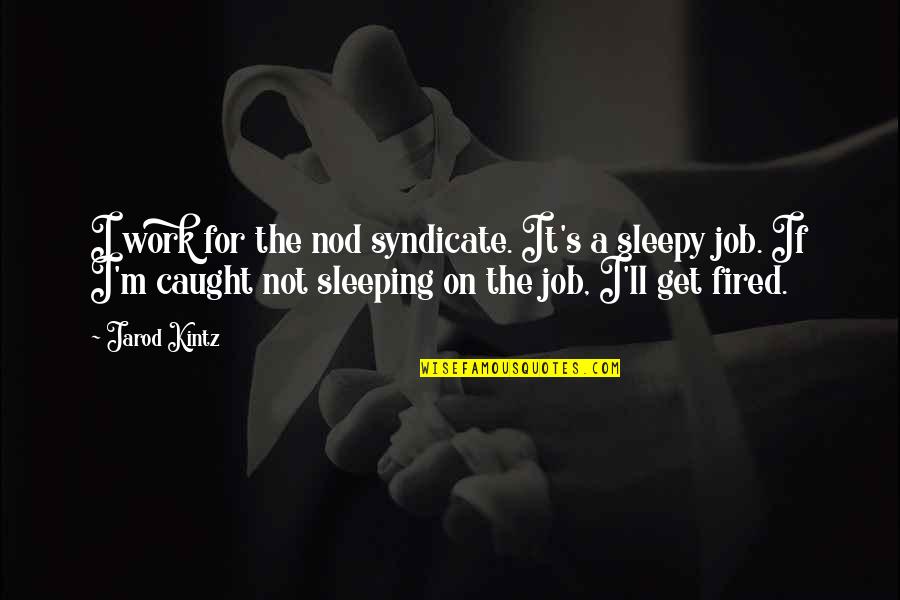 Caught Sleeping Quotes By Jarod Kintz: I work for the nod syndicate. It's a