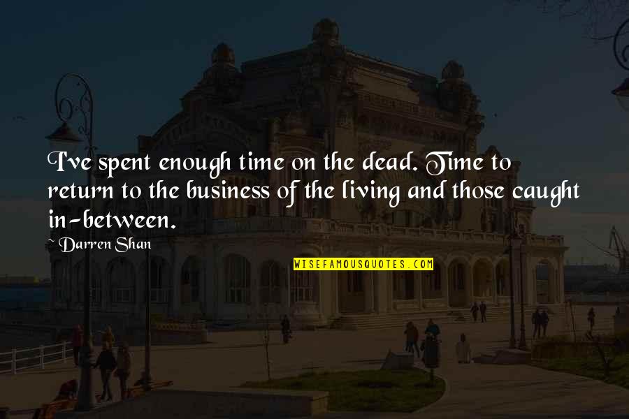 Caught Up In Between Quotes By Darren Shan: I've spent enough time on the dead. Time