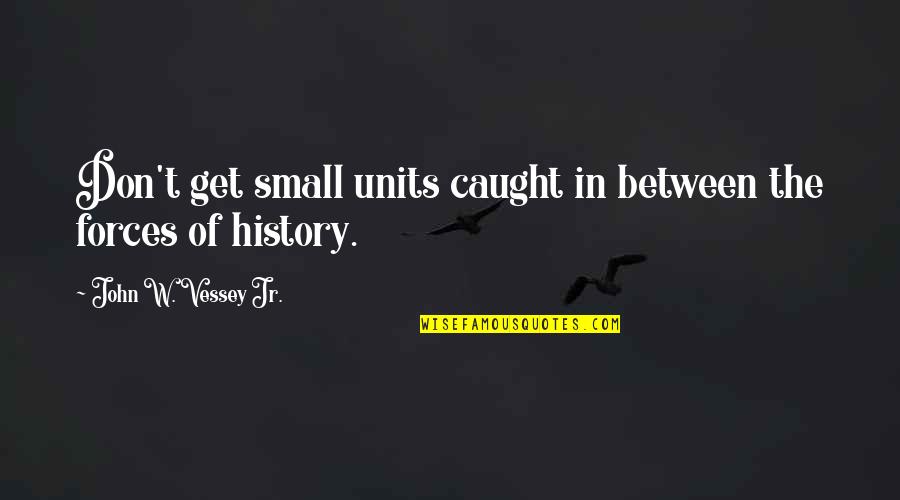 Caught Up In Between Quotes By John W. Vessey Jr.: Don't get small units caught in between the