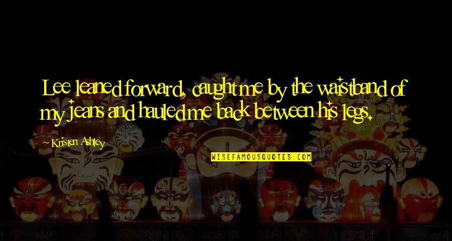 Caught Up In Between Quotes By Kristen Ashley: Lee leaned forward, caught me by the waistband