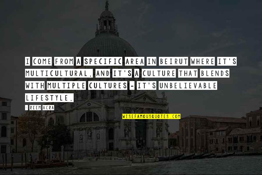 Caught Up In The Moment Quotes By Reem Acra: I come from a specific area in Beirut Caught Up In The Moment Quotes By Reem Acra: I come from a specific area in Beirut