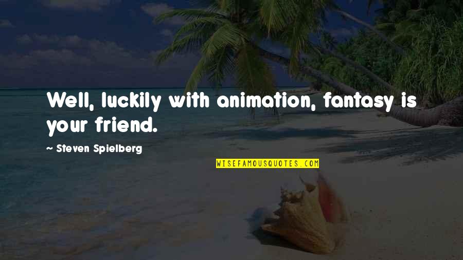 Caught Up In The Moment Quotes By Steven Spielberg: Well, luckily with animation, fantasy is your friend. Caught Up In The Moment Quotes By Steven Spielberg: Well, luckily with animation, fantasy is your friend.