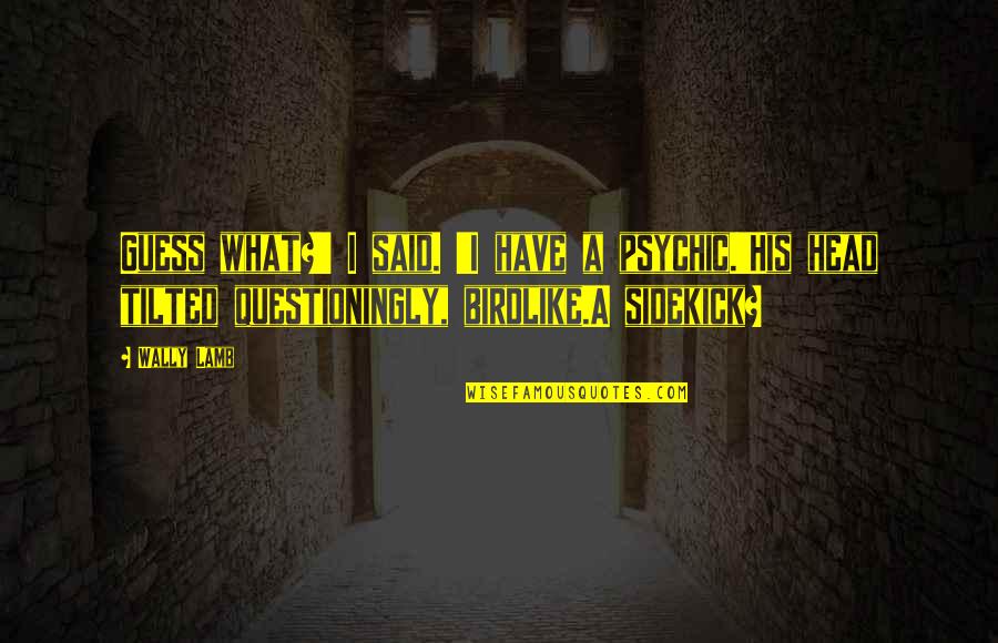 Caught Up In The Past Quotes By Wally Lamb: Guess what?' I said. 'I have a psychic.'His