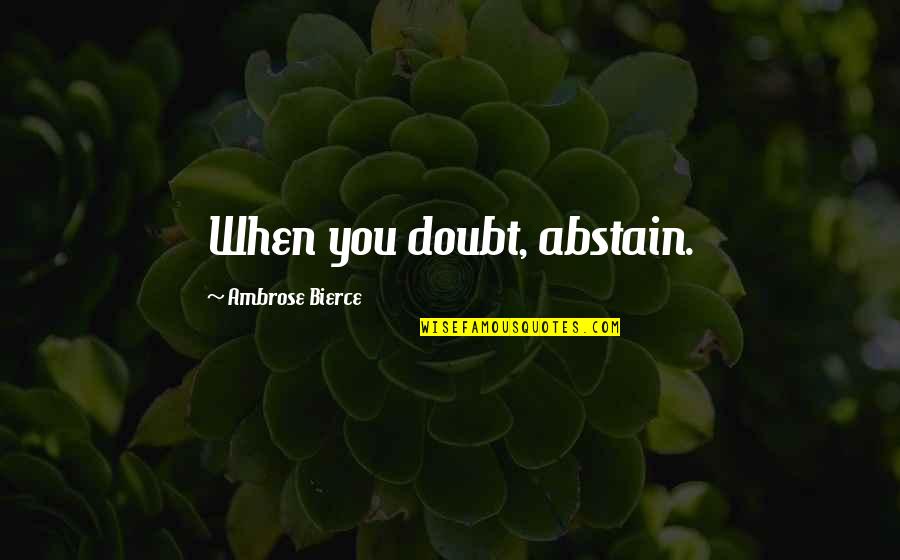 Caught Up To Meet Him Quotes By Ambrose Bierce: When you doubt, abstain.