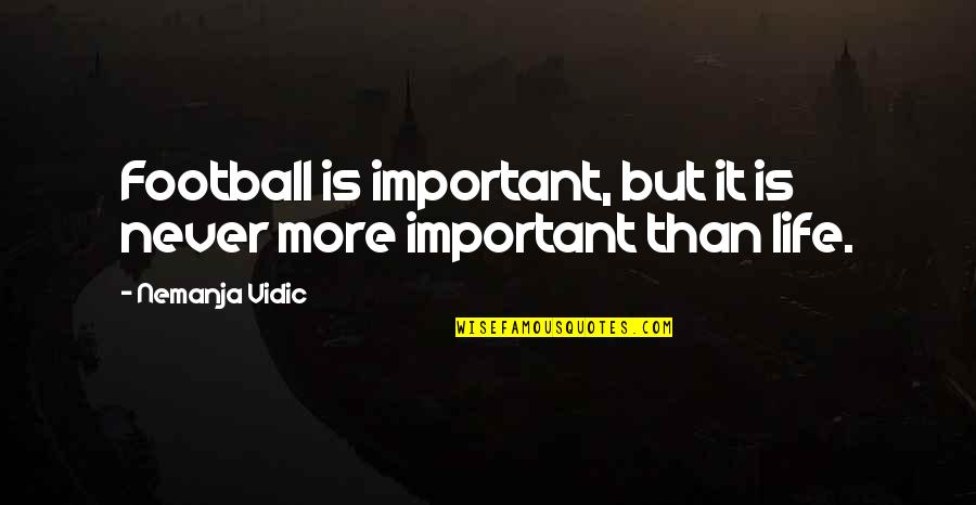 Caughten Quotes By Nemanja Vidic: Football is important, but it is never more Caughten Quotes By Nemanja Vidic: Football is important, but it is never more