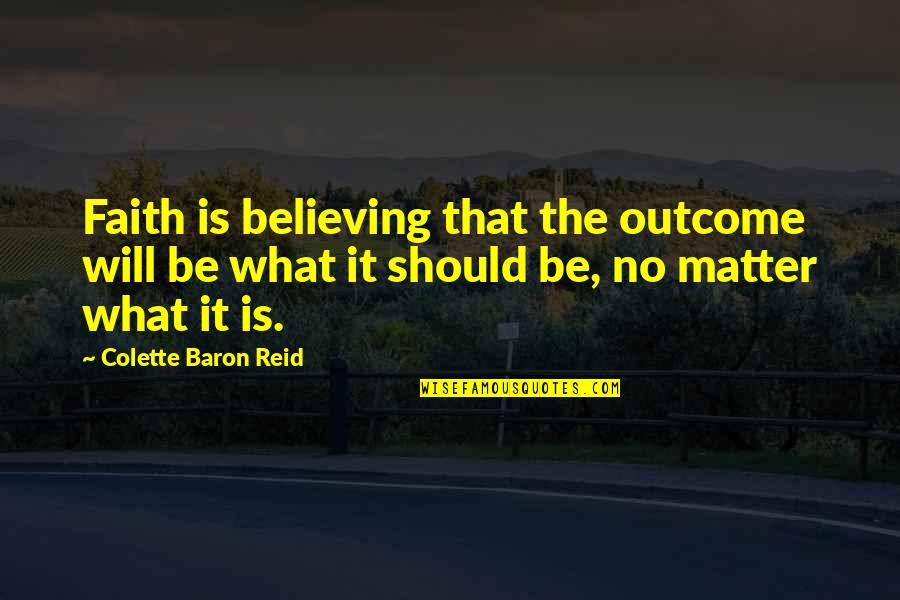 Caul Shivers Quotes By Colette Baron Reid: Faith is believing that the outcome will be Caul Shivers Quotes By Colette Baron Reid: Faith is believing that the outcome will be