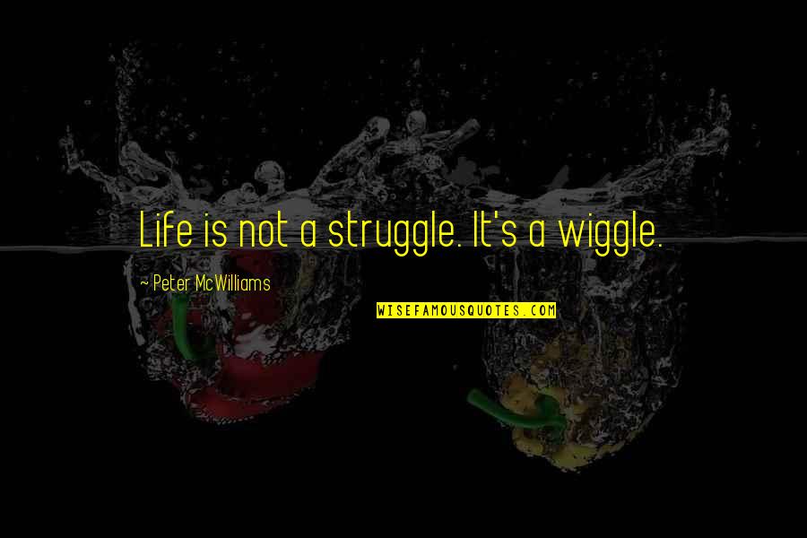 Cauldeon Quotes By Peter McWilliams: Life is not a struggle. It's a wiggle.