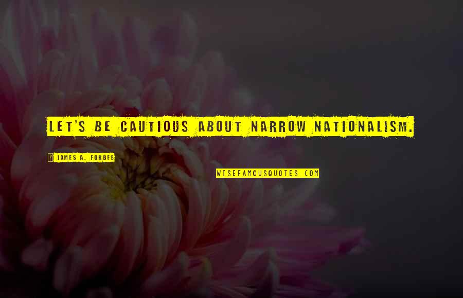 Cauldrons Quotes By James A. Forbes: Let's be cautious about narrow nationalism.