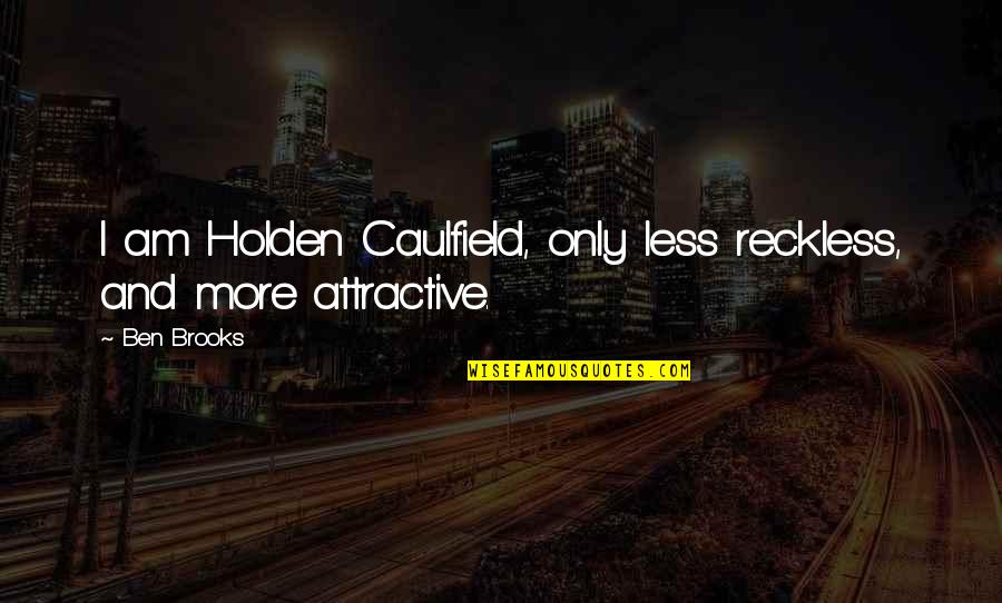 Caulfield Quotes By Ben Brooks: I am Holden Caulfield, only less reckless, and