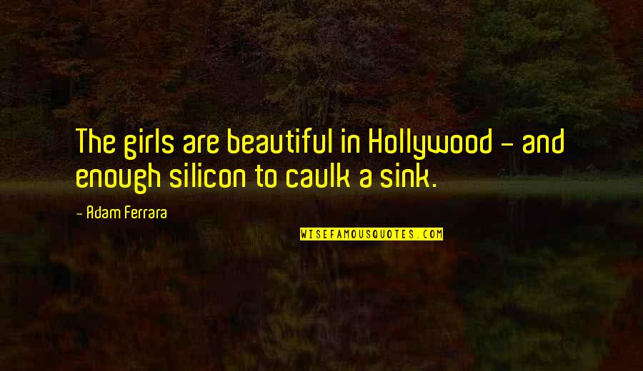 Caulk Quotes By Adam Ferrara: The girls are beautiful in Hollywood - and