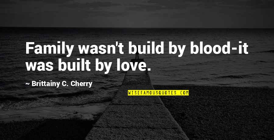Caulk Quotes By Brittainy C. Cherry: Family wasn't build by blood-it was built by