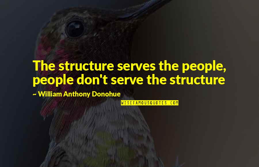 Caulkers Cay Quotes By William Anthony Donohue: The structure serves the people, people don't serve Caulkers Cay Quotes By William Anthony Donohue: The structure serves the people, people don't serve