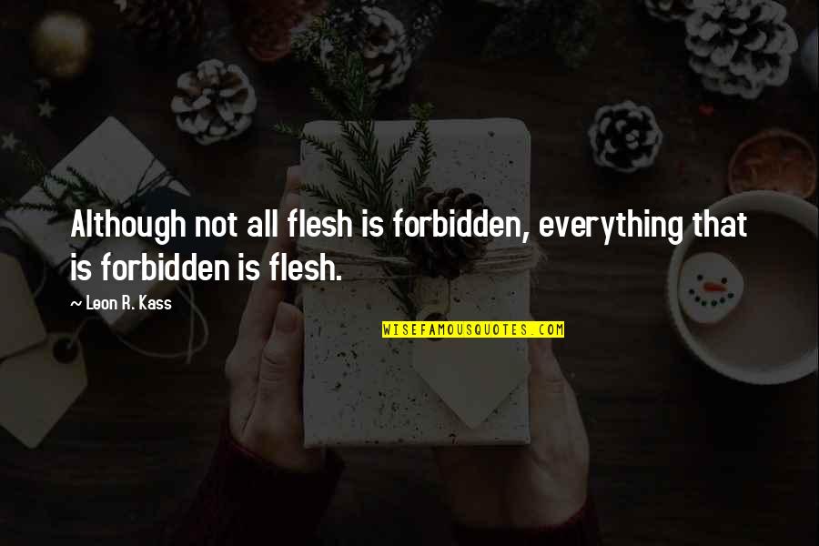 Caulkers Quotes By Leon R. Kass: Although not all flesh is forbidden, everything that