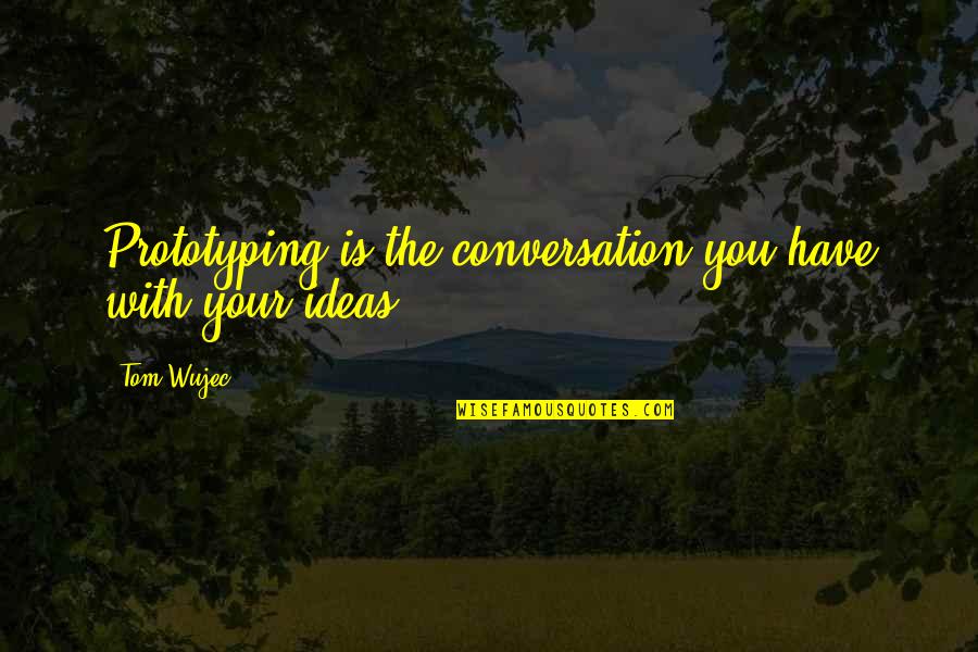 Caulkers Quotes By Tom Wujec: Prototyping is the conversation you have with your