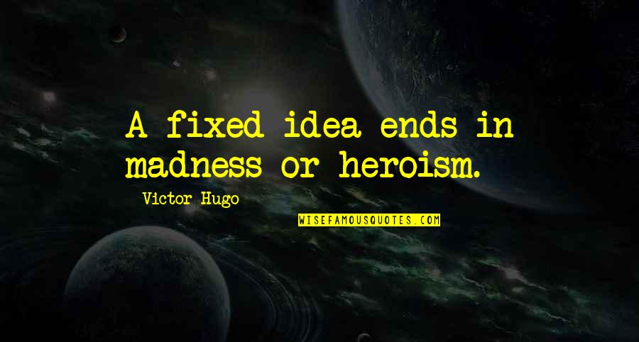 Cauls Obits Quotes By Victor Hugo: A fixed idea ends in madness or heroism.