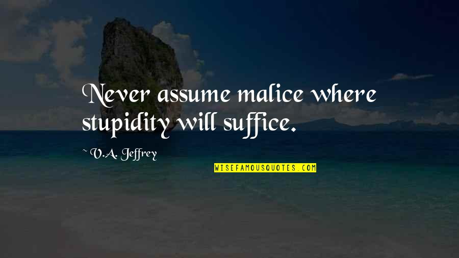 Caumont Quotes By V.A. Jeffrey: Never assume malice where stupidity will suffice. Caumont Quotes By V.A. Jeffrey: Never assume malice where stupidity will suffice.