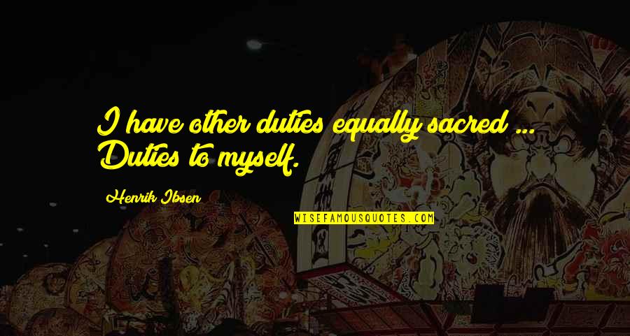 Caupolican Ferreteria Quotes By Henrik Ibsen: I have other duties equally sacred ... Duties Caupolican Ferreteria Quotes By Henrik Ibsen: I have other duties equally sacred ... Duties