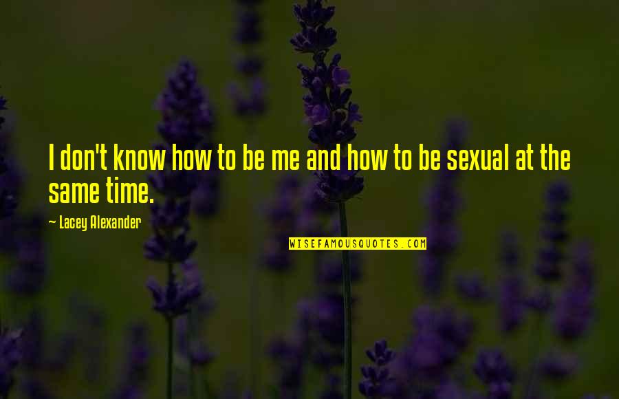 Caurea Quotes By Lacey Alexander: I don't know how to be me and Caurea Quotes By Lacey Alexander: I don't know how to be me and