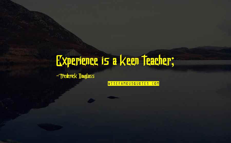 Caus Quotes By Frederick Douglass: Experience is a keen teacher;