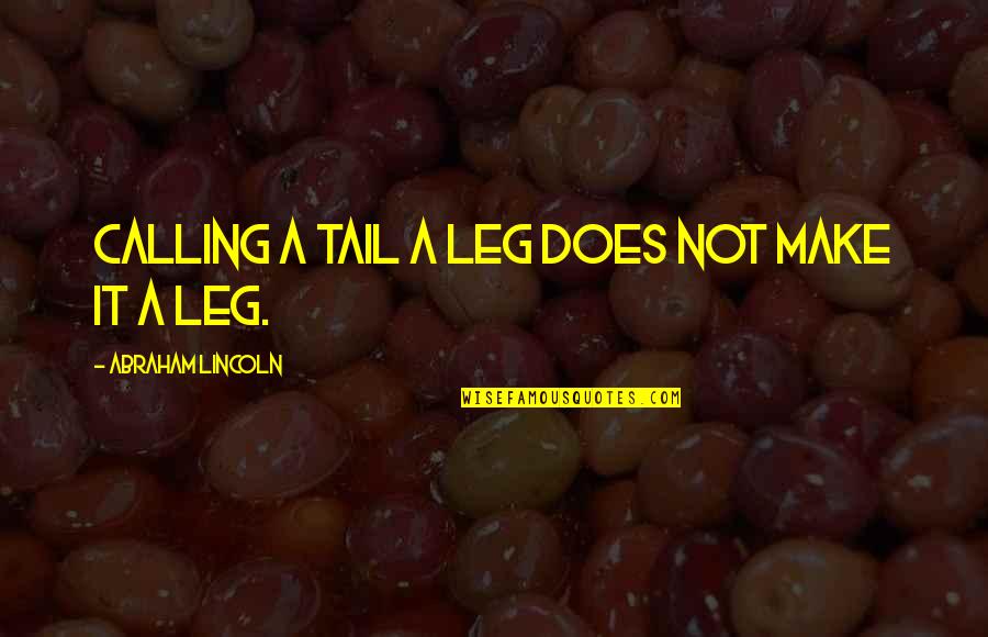 Causal Nexus Quotes By Abraham Lincoln: Calling a tail a leg does not make Causal Nexus Quotes By Abraham Lincoln: Calling a tail a leg does not make