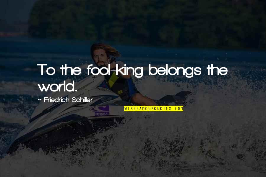 Causal Nexus Quotes By Friedrich Schiller: To the fool-king belongs the world. Causal Nexus Quotes By Friedrich Schiller: To the fool-king belongs the world.