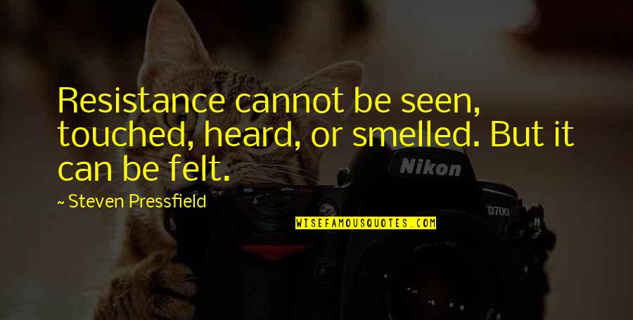 Causal Nexus Quotes By Steven Pressfield: Resistance cannot be seen, touched, heard, or smelled. Causal Nexus Quotes By Steven Pressfield: Resistance cannot be seen, touched, heard, or smelled.