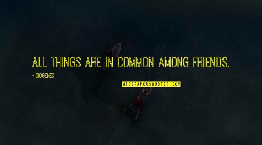 Causalidade E Quotes By Diogenes: All things are in common among friends.