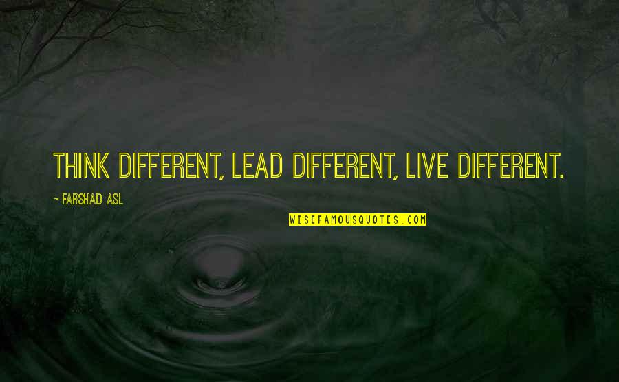 Causally Related Quotes By Farshad Asl: Think Different, Lead Different, Live Different.