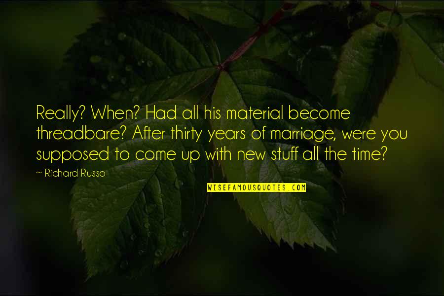 Causares Quotes By Richard Russo: Really? When? Had all his material become threadbare?