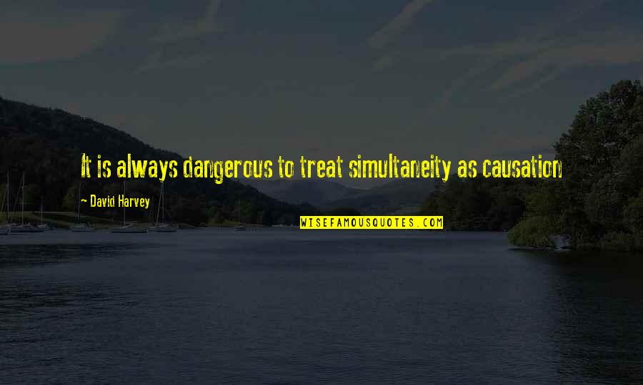 Causation Quotes By David Harvey: It is always dangerous to treat simultaneity as Causation Quotes By David Harvey: It is always dangerous to treat simultaneity as