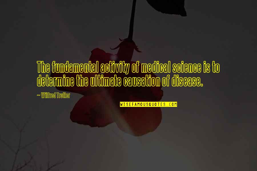 Causation Quotes By Wilfred Trotter: The fundamental activity of medical science is to Causation Quotes By Wilfred Trotter: The fundamental activity of medical science is to
