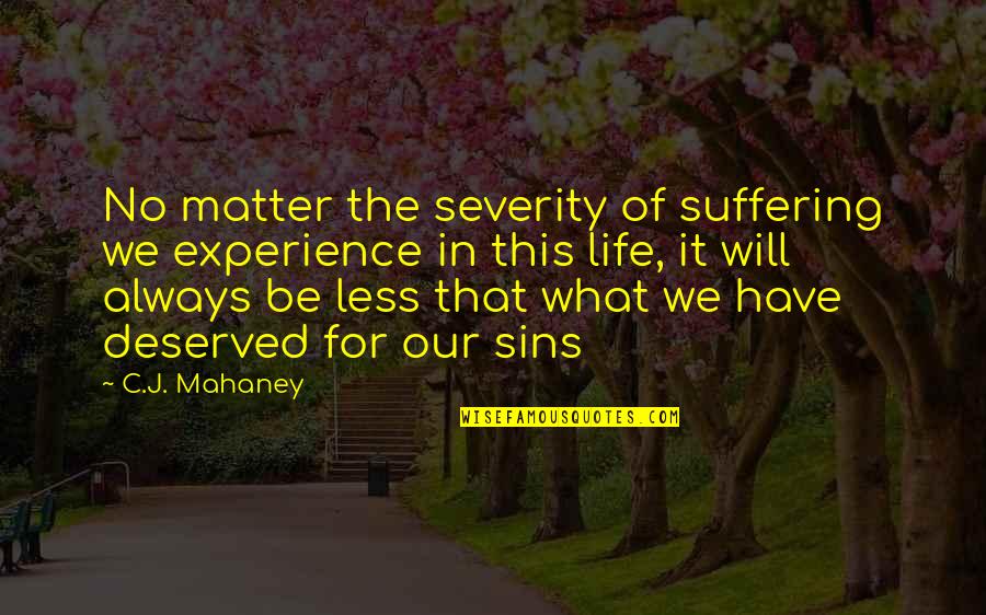 Causationists Quotes By C.J. Mahaney: No matter the severity of suffering we experience