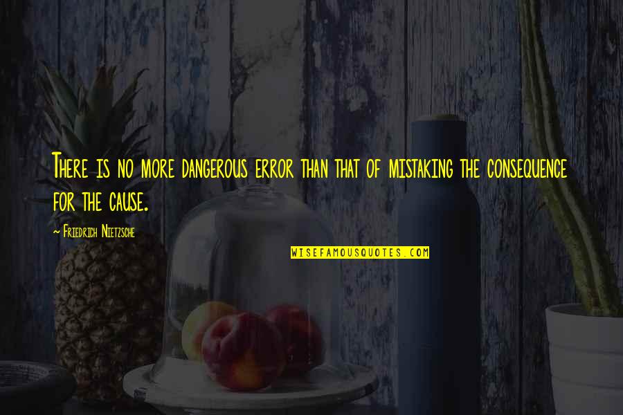 Cause And Consequence Quotes By Friedrich Nietzsche: There is no more dangerous error than that