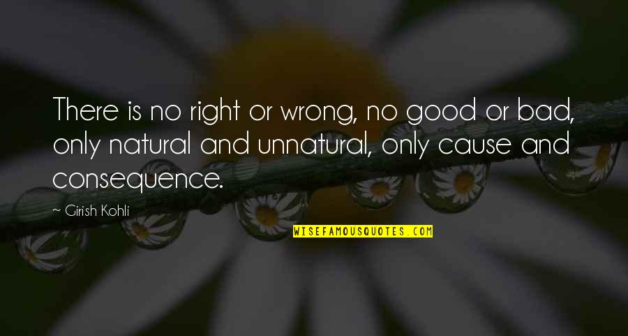 Cause And Consequence Quotes By Girish Kohli: There is no right or wrong, no good