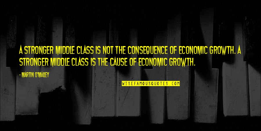 Cause And Consequence Quotes By Martin O'Malley: A stronger middle class is not the consequence