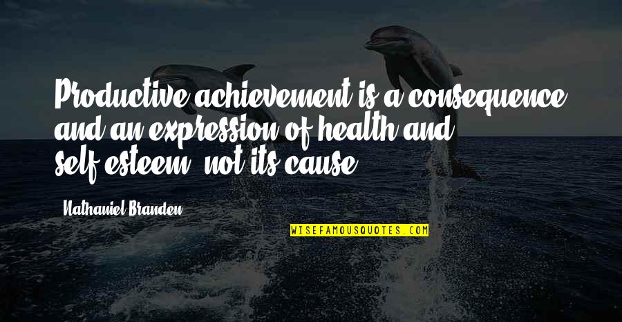 Cause And Consequence Quotes By Nathaniel Branden: Productive achievement is a consequence and an expression