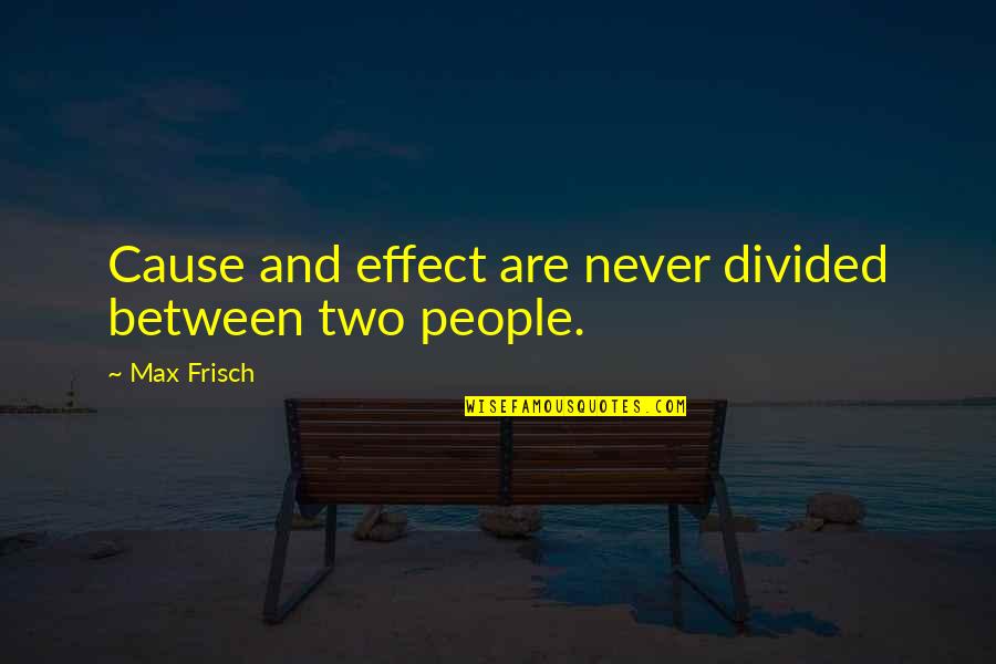 Cause And Effect Quotes By Max Frisch: Cause and effect are never divided between two