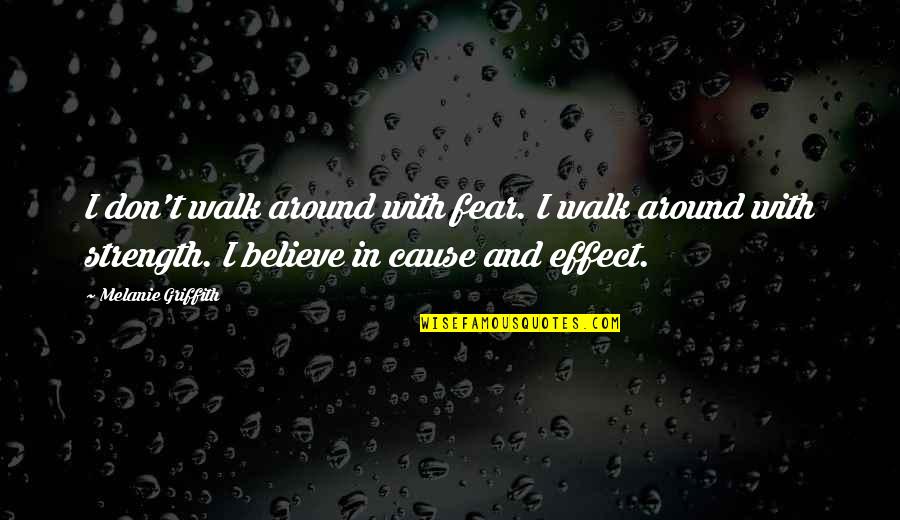 Cause And Effect Quotes By Melanie Griffith: I don't walk around with fear. I walk