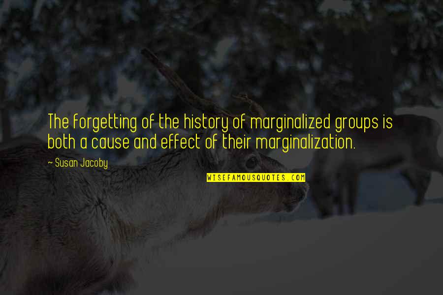 Cause And Effect Quotes By Susan Jacoby: The forgetting of the history of marginalized groups