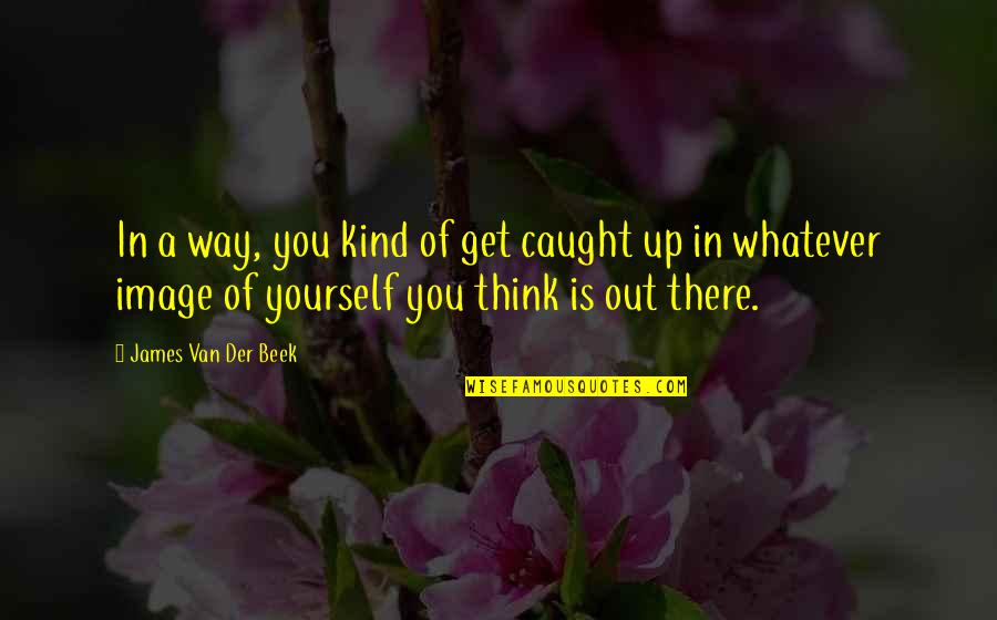 Cause Darling Quotes By James Van Der Beek: In a way, you kind of get caught Cause Darling Quotes By James Van Der Beek: In a way, you kind of get caught