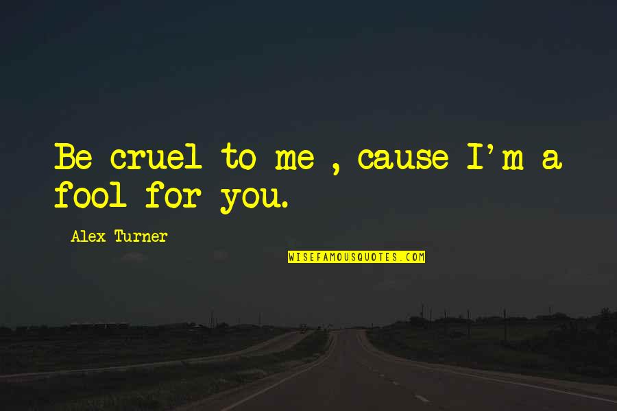 Cause I Love You Quotes By Alex Turner: Be cruel to me , cause I'm a