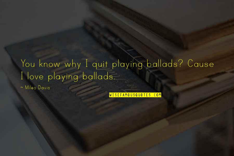 Cause I Love You Quotes By Miles Davis: You know why I quit playing ballads? Cause