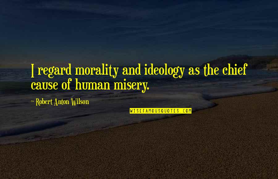 Cause I'm Only Human Quotes By Robert Anton Wilson: I regard morality and ideology as the chief Cause I'm Only Human Quotes By Robert Anton Wilson: I regard morality and ideology as the chief