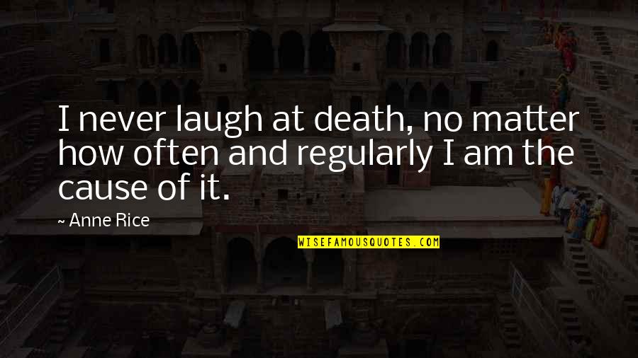 Cause Of Death Quotes By Anne Rice: I never laugh at death, no matter how