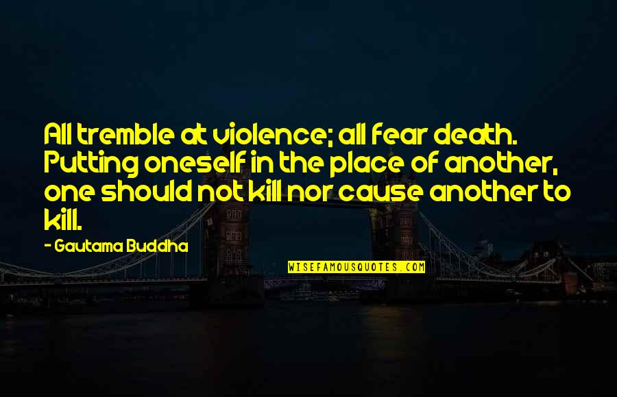 Cause Of Death Quotes By Gautama Buddha: All tremble at violence; all fear death. Putting